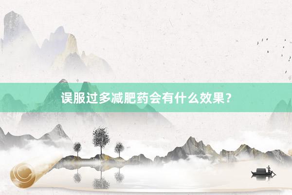 误服过多减肥药会有什么效果？